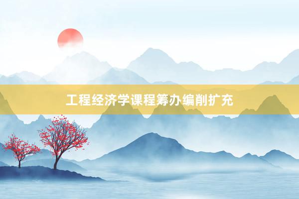 工程经济学课程筹办编削扩充