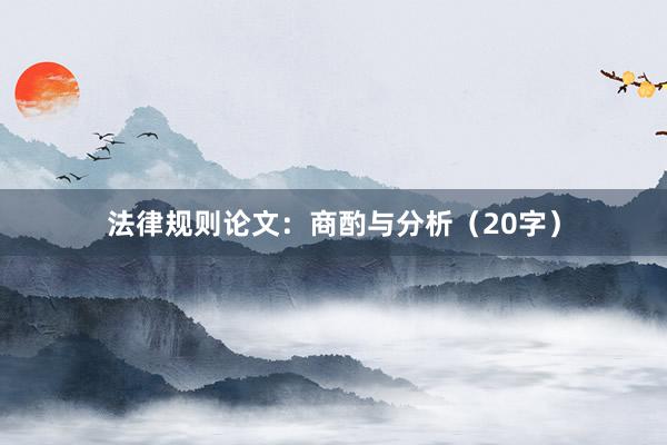 法律规则论文：商酌与分析（20字）