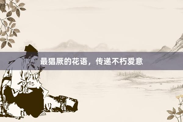 最猖厥的花语，传递不朽爱意