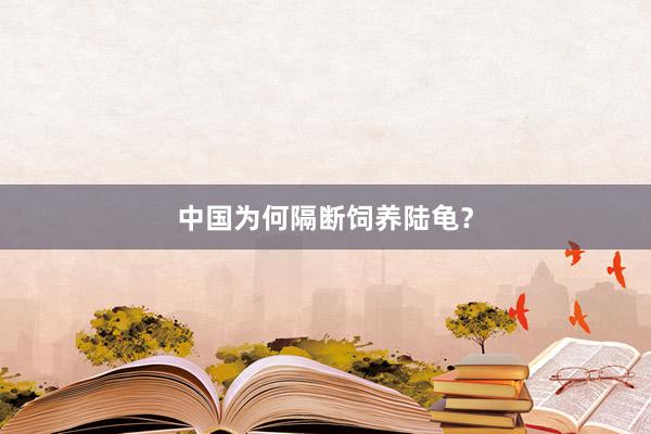 中国为何隔断饲养陆龟？