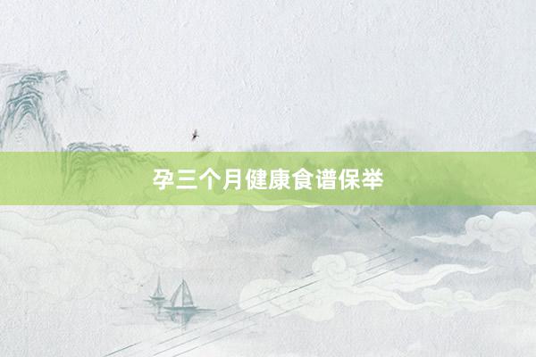 孕三个月健康食谱保举